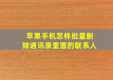 苹果手机怎样批量删除通讯录里面的联系人