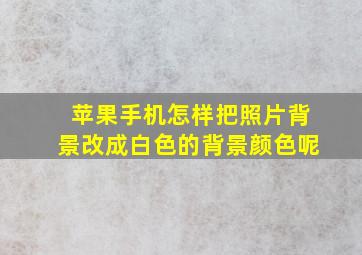 苹果手机怎样把照片背景改成白色的背景颜色呢