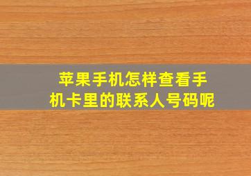 苹果手机怎样查看手机卡里的联系人号码呢