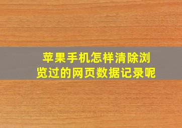 苹果手机怎样清除浏览过的网页数据记录呢