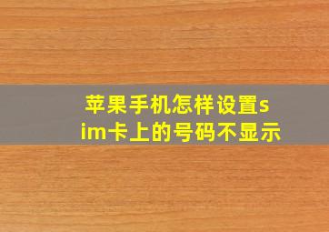 苹果手机怎样设置sim卡上的号码不显示