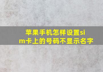 苹果手机怎样设置sim卡上的号码不显示名字