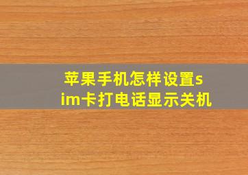 苹果手机怎样设置sim卡打电话显示关机