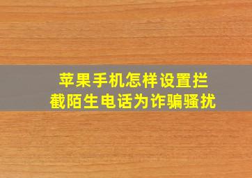 苹果手机怎样设置拦截陌生电话为诈骗骚扰