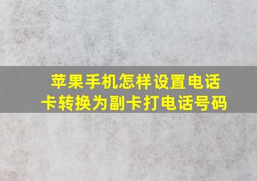 苹果手机怎样设置电话卡转换为副卡打电话号码