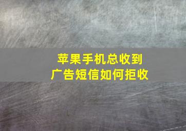 苹果手机总收到广告短信如何拒收