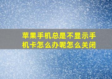 苹果手机总是不显示手机卡怎么办呢怎么关闭