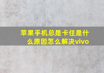 苹果手机总是卡住是什么原因怎么解决vivo