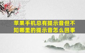 苹果手机总有提示音但不知哪里的提示音怎么回事