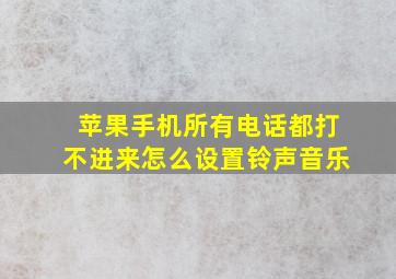 苹果手机所有电话都打不进来怎么设置铃声音乐