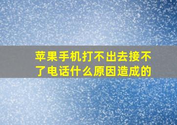 苹果手机打不出去接不了电话什么原因造成的