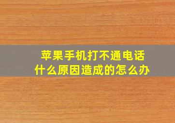 苹果手机打不通电话什么原因造成的怎么办