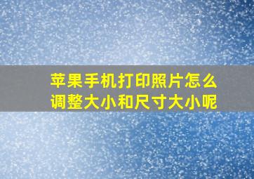 苹果手机打印照片怎么调整大小和尺寸大小呢