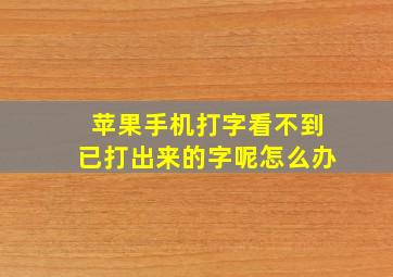 苹果手机打字看不到已打出来的字呢怎么办