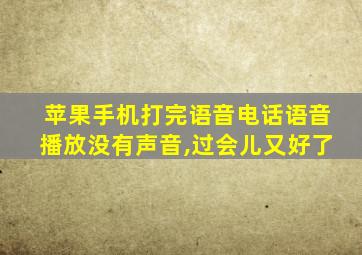 苹果手机打完语音电话语音播放没有声音,过会儿又好了