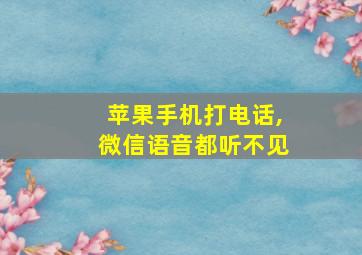 苹果手机打电话,微信语音都听不见