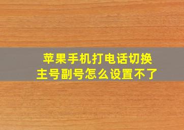 苹果手机打电话切换主号副号怎么设置不了