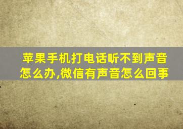 苹果手机打电话听不到声音怎么办,微信有声音怎么回事