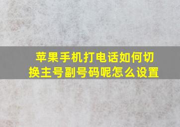 苹果手机打电话如何切换主号副号码呢怎么设置