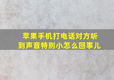 苹果手机打电话对方听到声音特别小怎么回事儿