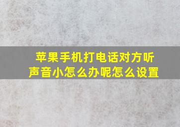 苹果手机打电话对方听声音小怎么办呢怎么设置