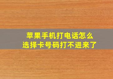 苹果手机打电话怎么选择卡号码打不进来了