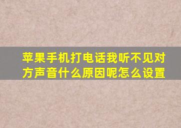 苹果手机打电话我听不见对方声音什么原因呢怎么设置