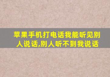 苹果手机打电话我能听见别人说话,别人听不到我说话