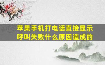 苹果手机打电话直接显示呼叫失败什么原因造成的