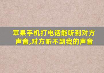 苹果手机打电话能听到对方声音,对方听不到我的声音