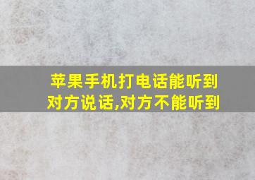 苹果手机打电话能听到对方说话,对方不能听到