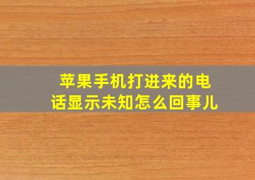 苹果手机打进来的电话显示未知怎么回事儿