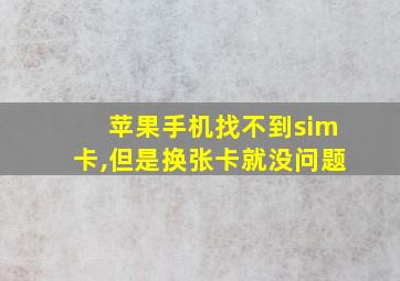 苹果手机找不到sim卡,但是换张卡就没问题