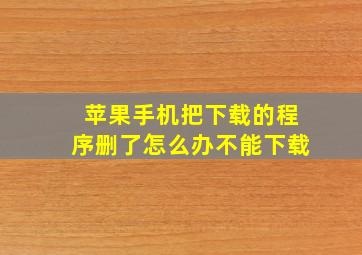 苹果手机把下载的程序删了怎么办不能下载