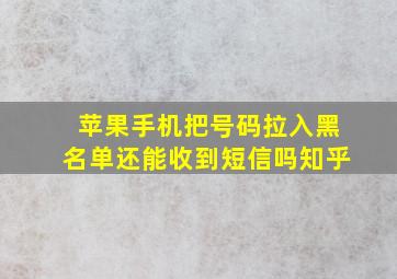 苹果手机把号码拉入黑名单还能收到短信吗知乎