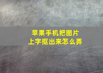 苹果手机把图片上字抠出来怎么弄