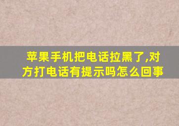 苹果手机把电话拉黑了,对方打电话有提示吗怎么回事