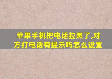 苹果手机把电话拉黑了,对方打电话有提示吗怎么设置