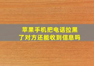 苹果手机把电话拉黑了对方还能收到信息吗