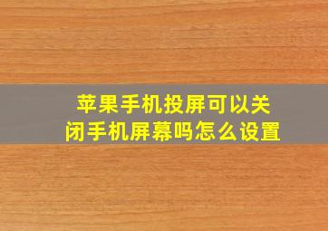 苹果手机投屏可以关闭手机屏幕吗怎么设置