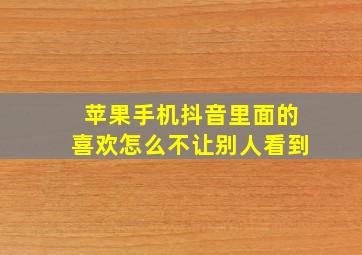 苹果手机抖音里面的喜欢怎么不让别人看到