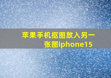 苹果手机抠图放入另一张图iphone15