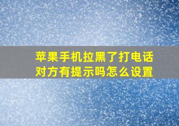 苹果手机拉黑了打电话对方有提示吗怎么设置