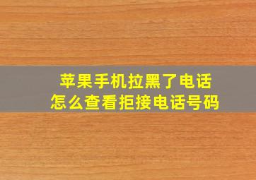 苹果手机拉黑了电话怎么查看拒接电话号码