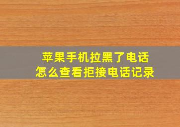 苹果手机拉黑了电话怎么查看拒接电话记录