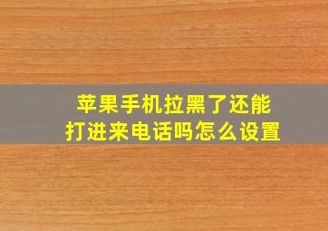 苹果手机拉黑了还能打进来电话吗怎么设置