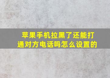 苹果手机拉黑了还能打通对方电话吗怎么设置的