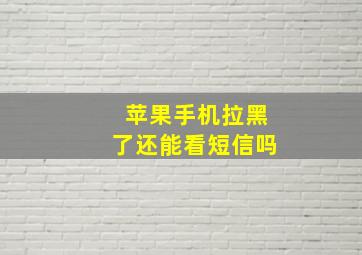 苹果手机拉黑了还能看短信吗