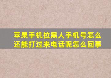 苹果手机拉黑人手机号怎么还能打过来电话呢怎么回事