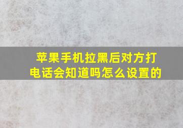 苹果手机拉黑后对方打电话会知道吗怎么设置的